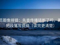 觅圈像排错：先查传播链断了吗，再把段落写提纲（读完更清楚）